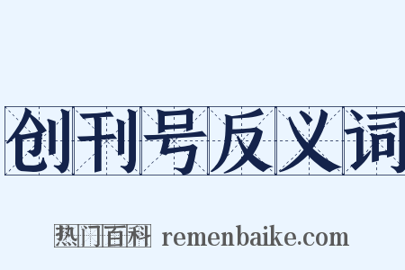 创刊号反义词是什么意思的图片